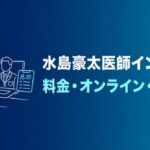 水島豪太医師インタビューの料金・オンライン診療・未承認薬を検証